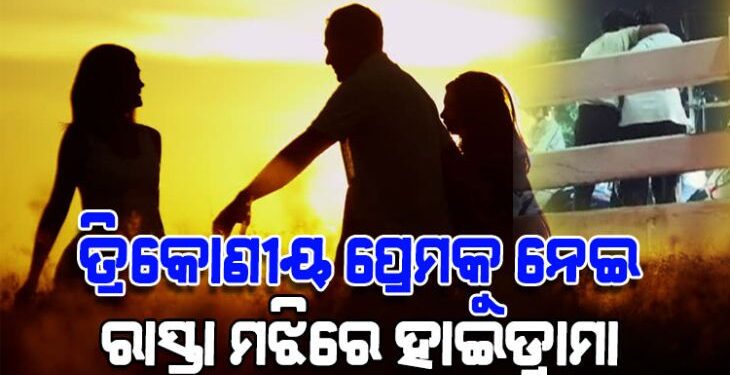 ତ୍ରିକୋଣୀୟ ପ୍ରେମକୁ ନେଇ ରାସ୍ତା ମଝିରେ ତୁମୁଳକାଣ୍ଡ
