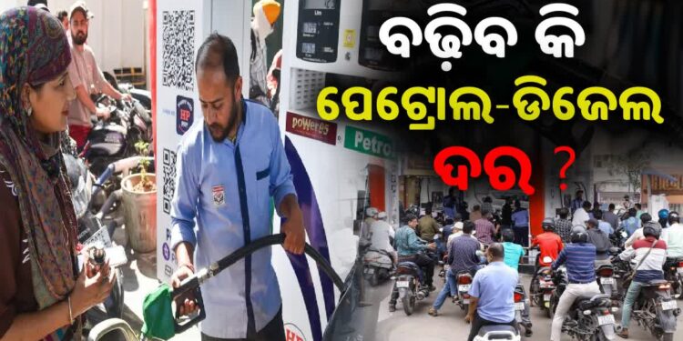 ବଢ଼ିବ ପେଟ୍ରୋଲ- ଡିଜେଲ ଦର, ସବୁଠି ପଡ଼ିଲାଣି ଚିନ୍ତା