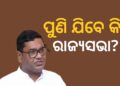 ଜୁନ୍ ୧୮ ତାରିଖରେ ରାଜ୍ୟସଭା ଉପନିର୍ବାଚନ, ଦେବାଶିଷ ପୁଣି ଯିବେ କି?