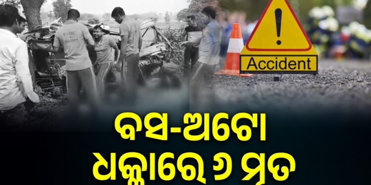 ଅଟୋକୁ ଧକ୍କା ଦେଇ ଘୋଷାଡ଼ି ନେଲା ବସ: ଦୁର୍ଘଟଣାରେ ୬ ମୃତ, ୪ ଗୁରୁତର