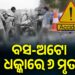 ଅଟୋକୁ ଧକ୍କା ଦେଇ ଘୋଷାଡ଼ି ନେଲା ବସ: ଦୁର୍ଘଟଣାରେ ୬ ମୃତ, ୪ ଗୁରୁତର