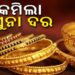 କମିଲା ସୁନା ଦର, ଜାଣନ୍ତୁ ଆଜି କେଉଁଠି କେତେ?