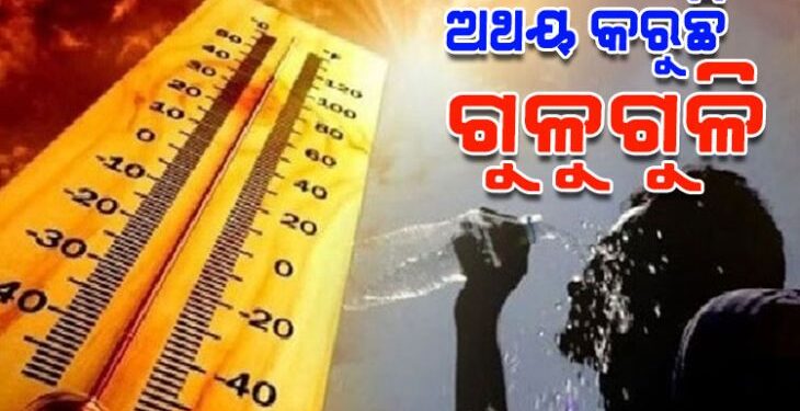 ରାଜ୍ୟରେ ଅସମ୍ଭାଳ ତାତି ଓ ଗୁଳୁଗୁଳି