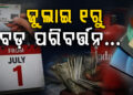 ଜୁଲାଇ ୧ ରୁ ବଦଳିବ ଏହିସବୁ ନିୟମ