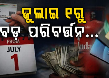ଜୁଲାଇ ୧ ରୁ ବଦଳିବ ଏହିସବୁ ନିୟମ