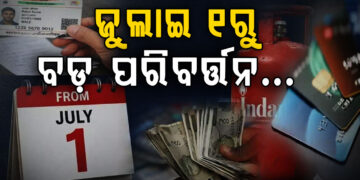 ଜୁଲାଇ ୧ ରୁ ବଦଳିବ ଏହିସବୁ ନିୟମ
