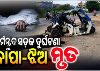 ମର୍ମନ୍ତୁଦ ସଡ଼କ ଦୁର୍ଘଟଣାରେ ବାପା-ଝିଅ ମୃତ