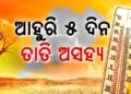ଆସନ୍ତା ୫ ଦିନ ଯାଏ ତାତିରୁ ମିଳିବନି ତ୍ରାହି