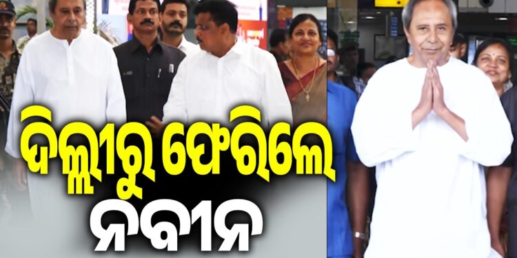 ଦିଲ୍ଲୀ ଗସ୍ତ ସାରି ଫେରିଲେ ନବୀନ ପଟ୍ଟନାୟକ