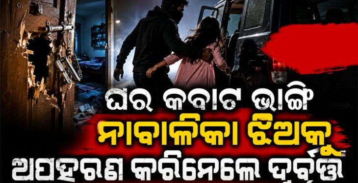 ସ୍କୁଲ ଛାତ୍ରୀଙ୍କୁ ଘରୁ ଜବରଦସ୍ତ ଅପହରଣ