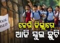 ରାଜ୍ୟରେ ବନ୍ୟା ପରିସ୍ଥିତି: ଆଜି ଏହିସବୁ ଜିଲ୍ଲାରେ ସ୍କୁଲ ଛୁଟି