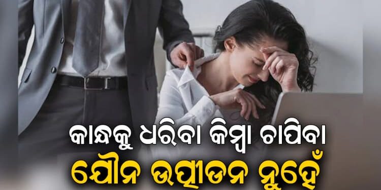ମହିଳାଙ୍କ କାନ୍ଧ ଧରିବା କିମ୍ବା ଚାପିବା ଯୌନ ଉତ୍ପୀଡ଼ନ ଭାବେ ଗଣାଯିବ ନାହିଁ