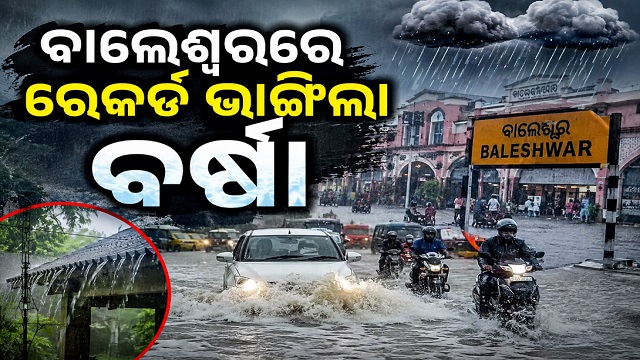 ବାଲେଶ୍ୱରରେ ୧୯ ବର୍ଷର ରେକର୍ଡ ଭାଙ୍ଗିଲା ବର୍ଷା