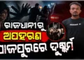 ନାବାଳିକାକୁ ରାଜଧାନୀରୁ ଅପହରଣ କରି ଯାଜପୁରରେ ଦୁଷ୍କର୍ମ