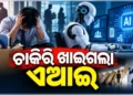 AI ଖାଇଗଲା ଚାକିରି, ସାମ୍ନାକୁ ଆସିଲା ସାଙ୍ଘାତିକ ତଥ୍ୟ