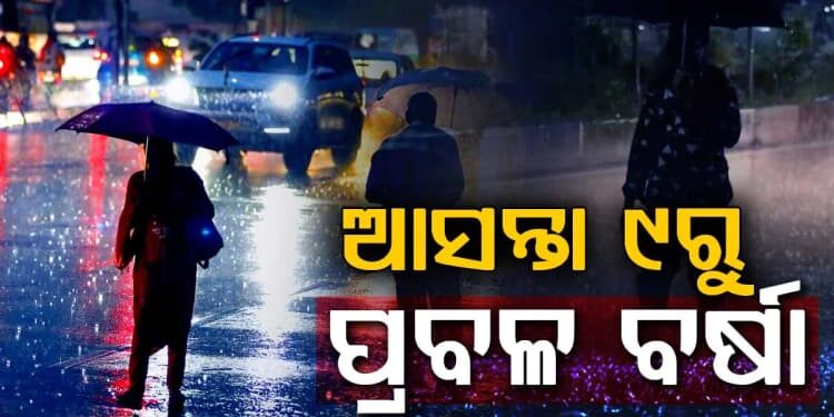 ଆସନ୍ତା ୯ ତାରିଖରୁ ରାଜ୍ୟରେ ପ୍ରବଳ ବର୍ଷା ସମ୍ଭାବନା