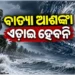 ବାତ୍ୟା ଆଶଙ୍କା : ନଜର ପକାନ୍ତୁ କଣ ରହିଛି ଅପଡେଟ