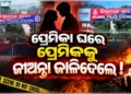 ପ୍ରେମିକା ଘରେ ପ୍ରେମିକକୁ ଜୀଅନ୍ତା ଜାଳିଦେଲେ