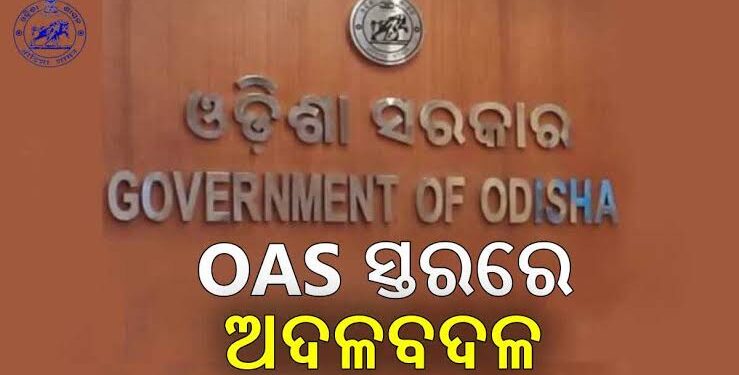 ଓଏଏସ୍ ସ୍ତରରେ ରାଜ୍ୟ ସରକାରଙ୍କ ବଡ ଧରଣର ଅଦଳବଦଳ