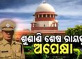 ଓଡ଼ିିଶା ଡିଜିପି  ଚୟନ ପ୍ରକ୍ରିୟା ମାମଲା: ଆଜି ଆସିପାରେ ସୁପ୍ରିମ ରାୟ