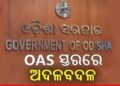 ରାଜ୍ୟର ୪ ଜଣ ବରିଷ୍ଠ ଓଏଏସ୍ ଅଧିକାରୀଙ୍କ ଅଦଳବଦଳ