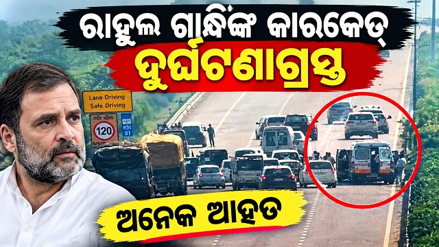 ରାହୁଲ ଗାନ୍ଧିଙ୍କ କାରକେଡ୍ ଦୁର୍ଘଟଣାର ଶିକାର