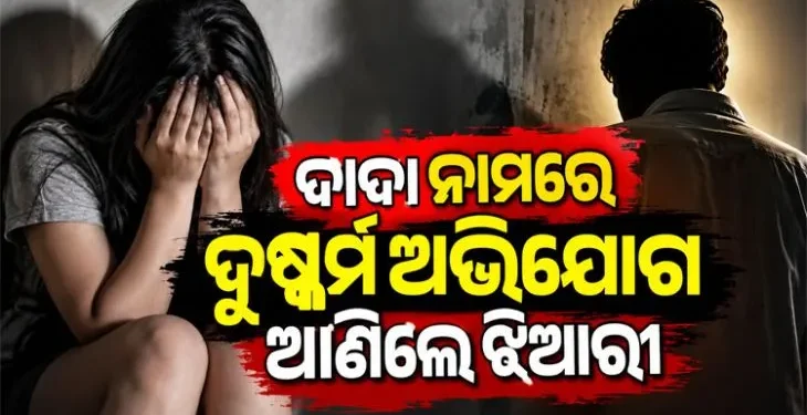 ଝିଆରୀକୁ ଦୁଷ୍କର୍ମ ଅଭିଯୋଗରେ ଦାଦା ଗିରଫ