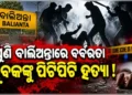 ପୁଣି ଚର୍ଚ୍ଚାରେ ବାଲିଅନ୍ତା, ଲୁହ ରଡ଼ରେ ଯୁବକଙ୍କୁ ପିଟି ପିଟି ହତ୍ୟା
